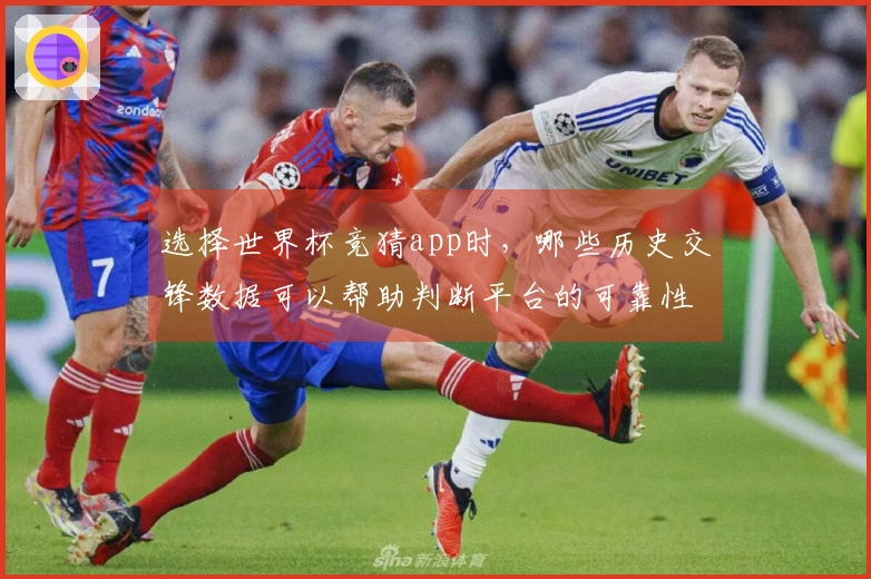 选择世界杯竞猜app时，哪些历史交锋数据可以帮助判断平台的可靠性？
