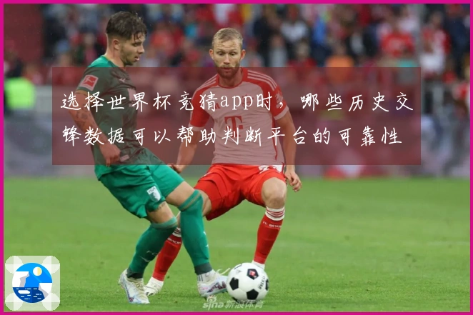 选择世界杯竞猜app时，哪些历史交锋数据可以帮助判断平台的可靠性？
