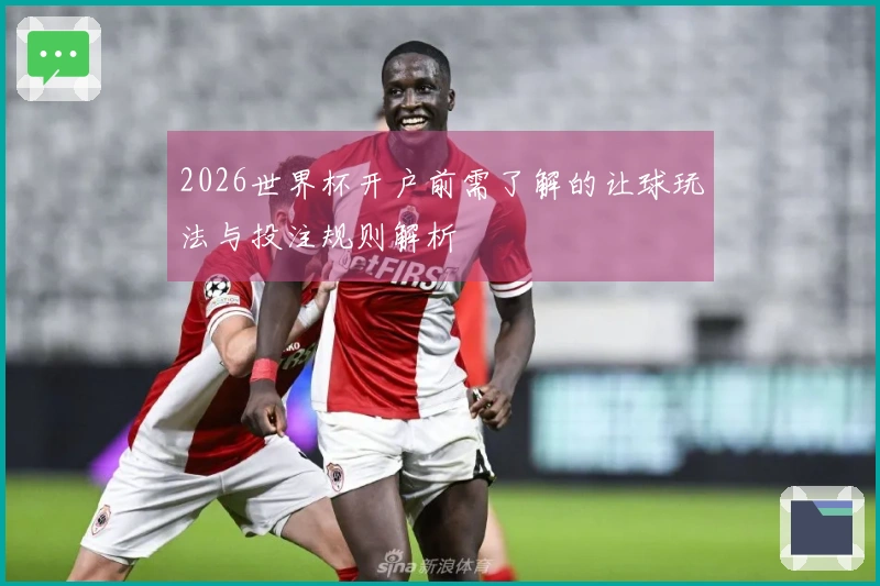 2026世界杯开户前需了解的让球玩法与投注规则解析