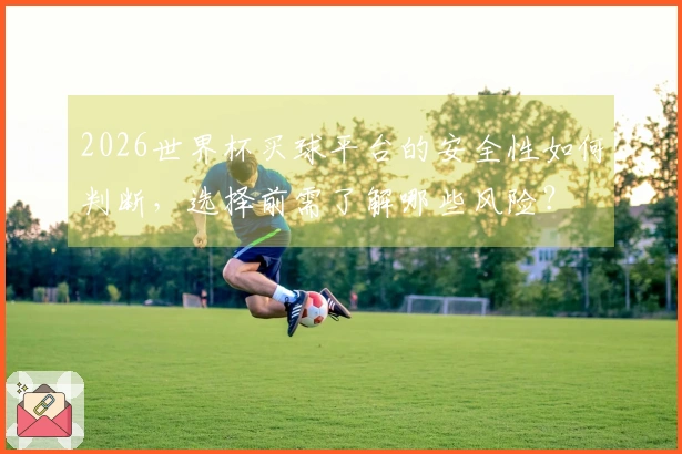 2026世界杯买球平台的安全性如何判断，选择前需了解哪些风险？